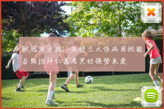 欧冠焦点战：亚特兰大伤病困扰能否阻挡拜仁慕尼黑的强势来袭