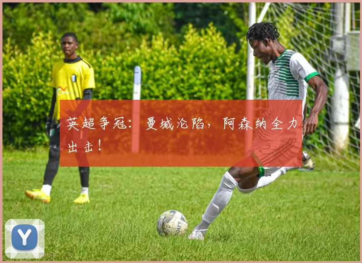 英超争冠：曼城沦陷，阿森纳全力出击！